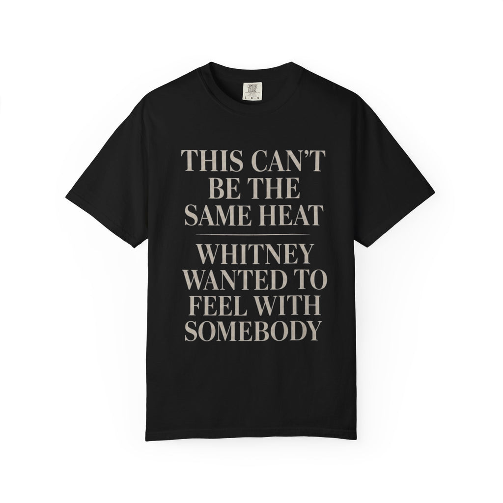 This Can't Be The Same Heat Whitney Wanted To Feel With Somebody T-Shirt | Retro Unisex Comfort Colors Shirt