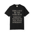 This Can't Be The Same Heat Whitney Wanted To Feel With Somebody T-Shirt | Retro Unisex Comfort Colors Shirt