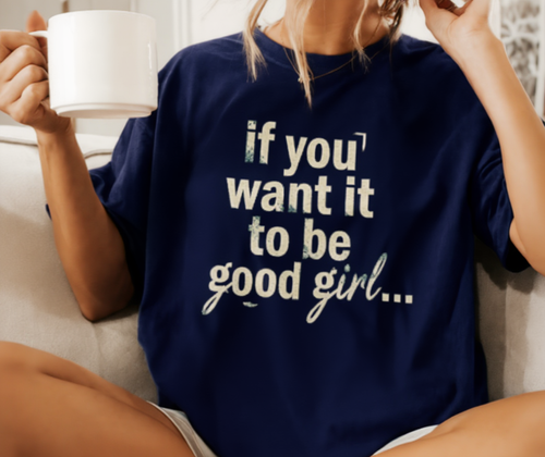 90s Boy Band Nostalgia Tee| If You Want It To Be Good Girl- front and back shirt