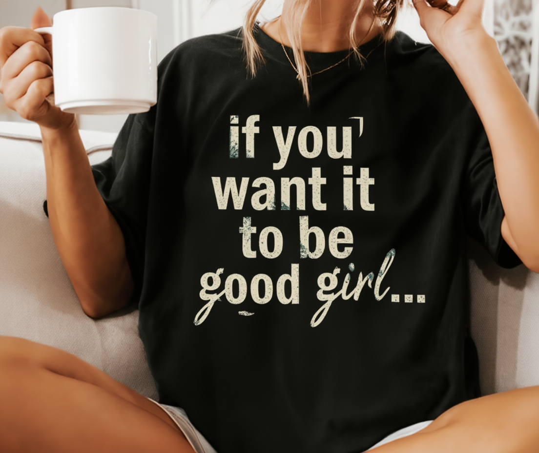 90s Boy Band Nostalgia Tee| If You Want It To Be Good Girl- front and back shirt