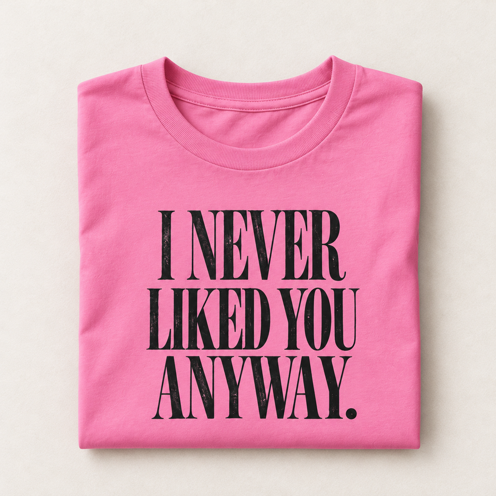 I Never Liked You Anyway Graphic Tee | Funny Sarcastic Women's T-Shirt | Retro Vintage Style Statement Shirt | Millennial Humor
