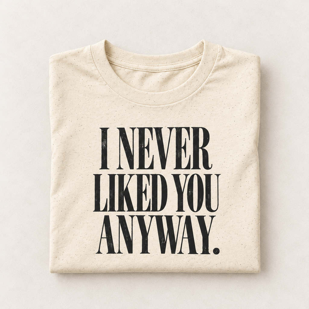 I Never Liked You Anyway Graphic Tee | Funny Sarcastic Women's T-Shirt | Retro Vintage Style Statement Shirt | Millennial Humor